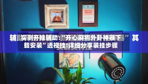 实测开挂辅助:“开心麻将外卦神器下载安装”透视挂!详细分享装挂步骤-第2张图片