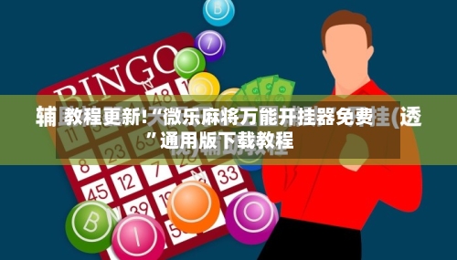 教程更新!“微乐麻将万能开挂器免费”通用版下载教程-第1张图片