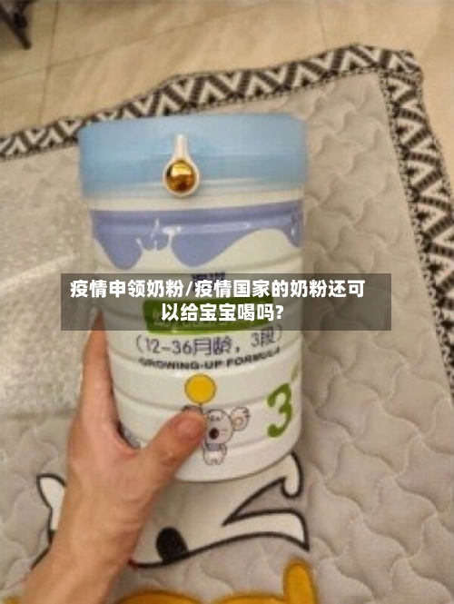 疫情申领奶粉/疫情国家的奶粉还可以给宝宝喝吗?-第3张图片
