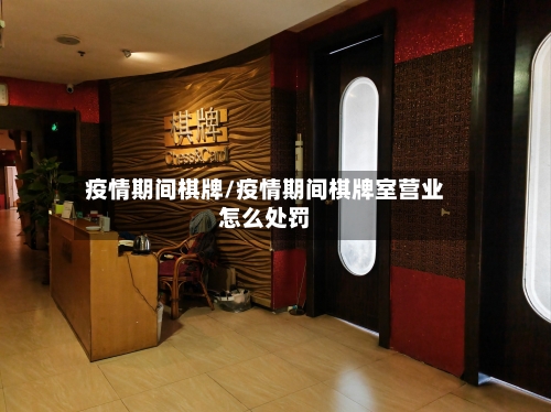 疫情期间棋牌/疫情期间棋牌室营业怎么处罚-第1张图片