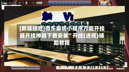 [教程经验]微乐麻将小程序万能开挂器开挂神器下载安装”开挂(透视)辅助教程-第2张图片