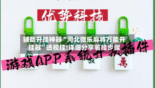 辅助开挂神器“河北微乐麻将万能开挂器”透视挂!详细分享装挂步骤-第3张图片