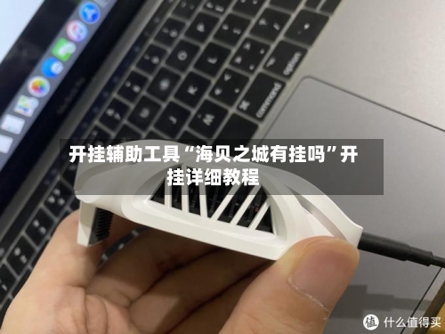 开挂辅助工具“海贝之城有挂吗	”开挂详细教程-第1张图片