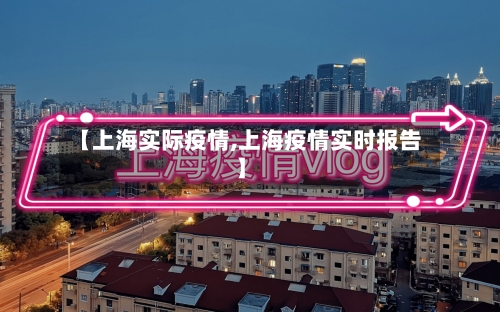 【上海实际疫情,上海疫情实时报告】-第2张图片