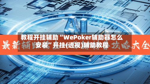 教程开挂辅助“WePoker辅助器怎么安装	”开挂(透视)辅助教程-第1张图片