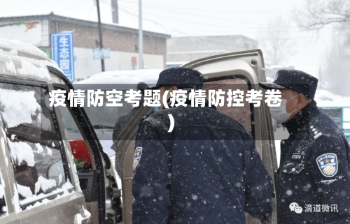 疫情防空考题(疫情防控考卷)-第3张图片