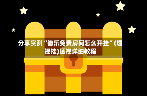 分享实测“微乐免费房间怎么开挂	”(透视挂)透视详细教程-第2张图片