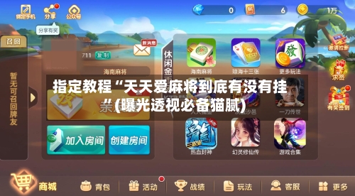 指定教程“天天爱麻将到底有没有挂”(曝光透视必备猫腻)-第1张图片