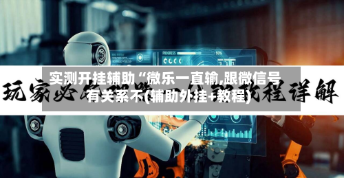 实测开挂辅助“微乐一直输,跟微信号有关系不(辅助外挂+教程)-第1张图片