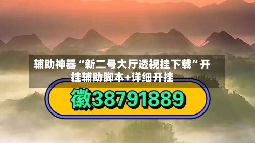 辅助神器“新二号大厅透视挂下载”开挂辅助脚本+详细开挂-第1张图片