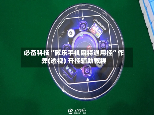 必备科技“微乐手机麻将通用挂”作弊(透视) 开挂辅助教程-第2张图片