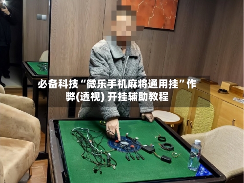 必备科技“微乐手机麻将通用挂	”作弊(透视) 开挂辅助教程-第1张图片