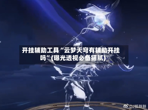 开挂辅助工具“云梦天穹有辅助开挂吗	”(曝光透视必备猫腻)-第1张图片