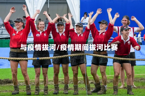 与疫情拔河/疫情期间拔河比赛-第1张图片