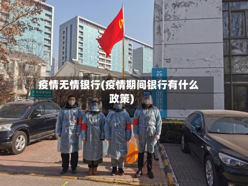 疫情无情银行(疫情期间银行有什么政策)-第1张图片