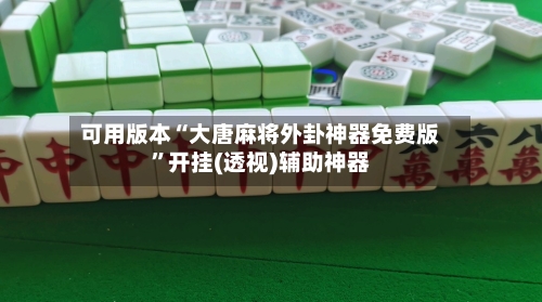可用版本“大唐麻将外卦神器免费版	”开挂(透视)辅助神器-第2张图片