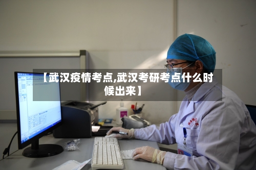 【武汉疫情考点,武汉考研考点什么时候出来】-第3张图片