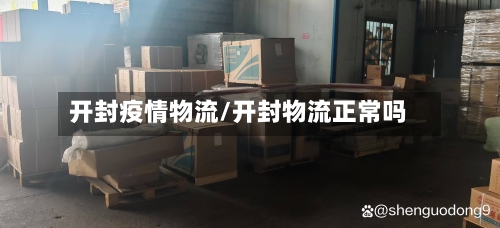 开封疫情物流/开封物流正常吗-第2张图片