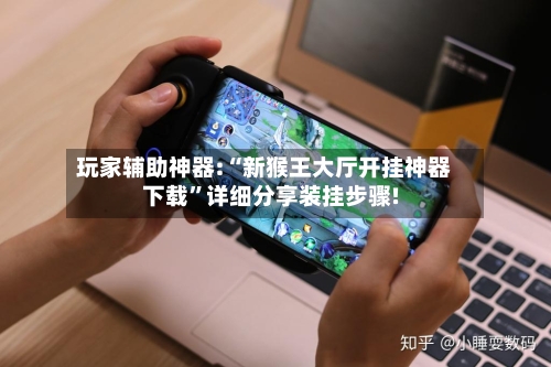 玩家辅助神器:“新猴王大厅开挂神器下载	”详细分享装挂步骤!-第2张图片