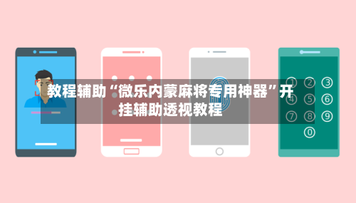 教程辅助“微乐内蒙麻将专用神器	”开挂辅助透视教程-第1张图片