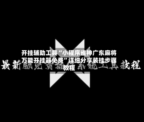 开挂辅助工具“小程序雀神广东麻将万能开挂器免费”详细分享装挂步骤教程-第3张图片