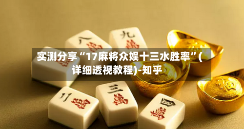 实测分享“17麻将众娱十三水胜率	”(详细透视教程)-知乎-第2张图片