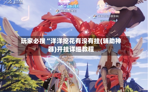 玩家必搜“洋洋挖花有没有挂(辅助神器)开挂详细教程-第1张图片