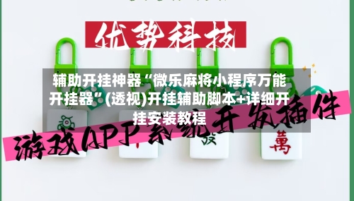 辅助开挂神器“微乐麻将小程序万能开挂器”(透视)开挂辅助脚本+详细开挂安装教程-第2张图片