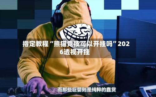 指定教程“熊猫竞技可以开挂吗”2026透视开挂-第2张图片