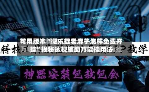 可用版本“微乐捉老麻子怎样免费开挂”揭秘透视辅助万能挂用法-第1张图片