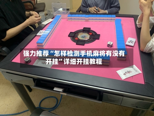 强力推荐“怎样检测手机麻将有没有开挂	”详细开挂教程-第1张图片