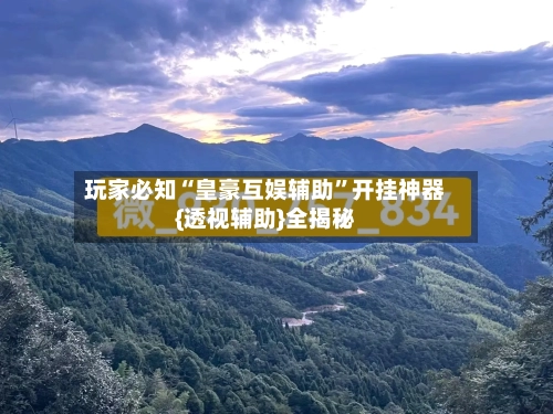 玩家必知“皇豪互娱辅助	”开挂神器{透视辅助}全揭秘-第2张图片