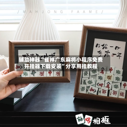 辅助神器“雀神广东麻将小程序免费开挂器下载安装”分享用挂教程-第1张图片