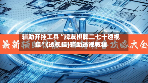 辅助开挂工具“牌友棋牌二七十透视挂”(透视挂)辅助透视教程-第1张图片