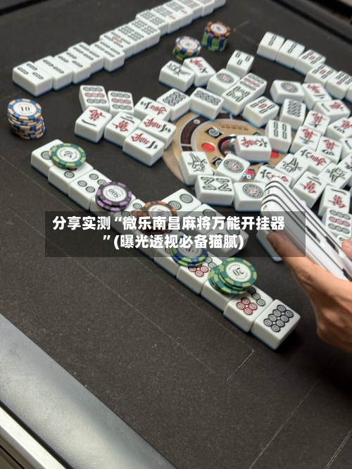 分享实测“微乐南昌麻将万能开挂器”(曝光透视必备猫腻)-第1张图片
