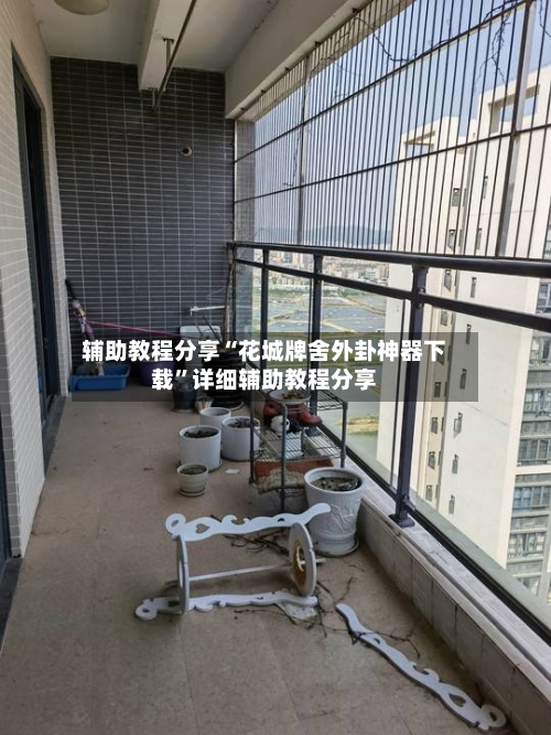 辅助教程分享“花城牌舍外卦神器下载”详细辅助教程分享-第2张图片