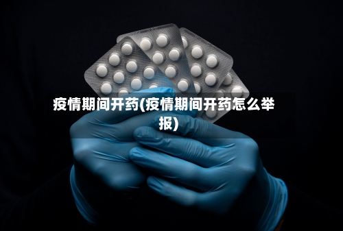 疫情期间开药(疫情期间开药怎么举报)-第3张图片