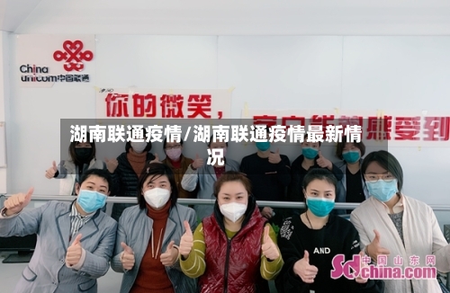 湖南联通疫情/湖南联通疫情最新情况-第1张图片