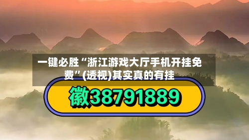 一键必胜“浙江游戏大厅手机开挂免费”(透视)其实真的有挂-第2张图片