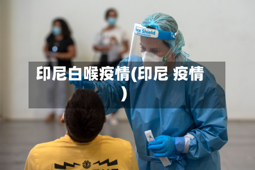 印尼白喉疫情(印尼 疫情)-第1张图片