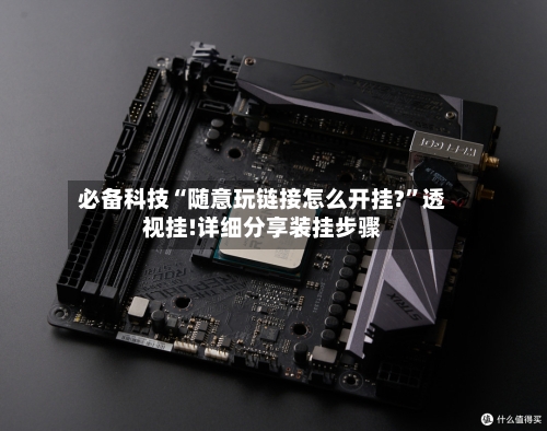 必备科技“随意玩链接怎么开挂?”透视挂!详细分享装挂步骤-第2张图片