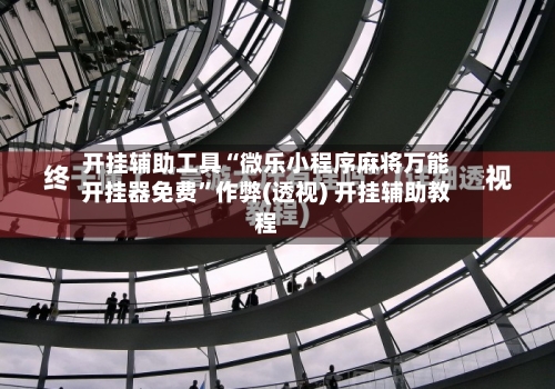 开挂辅助工具“微乐小程序麻将万能开挂器免费”作弊(透视) 开挂辅助教程-第1张图片