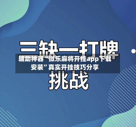辅助神器“微乐麻将开挂app下载安装”真实开挂技巧分享-第2张图片