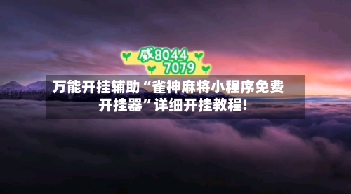 万能开挂辅助“雀神麻将小程序免费开挂器”详细开挂教程!-第3张图片