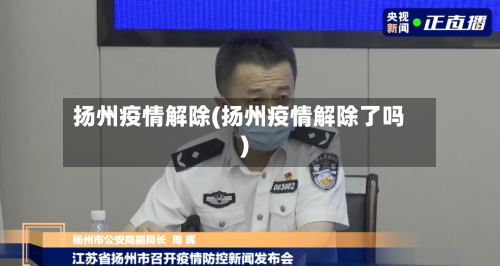 扬州疫情解除(扬州疫情解除了吗)-第1张图片