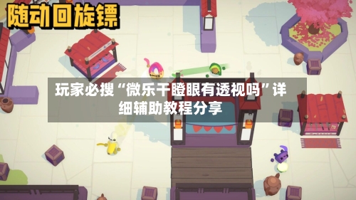 玩家必搜“微乐干瞪眼有透视吗”详细辅助教程分享-第2张图片
