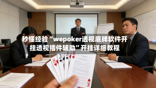 秒懂经验“wepoker透视底牌软件开挂透视插件辅助	”开挂详细教程-第1张图片