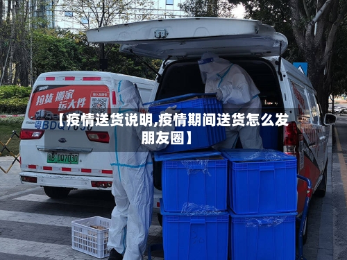 【疫情送货说明,疫情期间送货怎么发朋友圈】-第1张图片