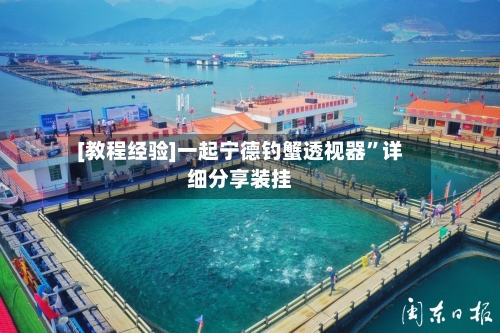 [教程经验]一起宁德钓蟹透视器”详细分享装挂-第1张图片