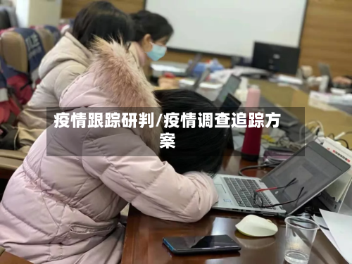 疫情跟踪研判/疫情调查追踪方案-第1张图片